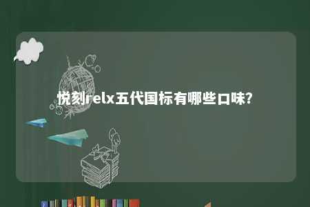 悦刻relx五代国标有哪些口味	
？ 